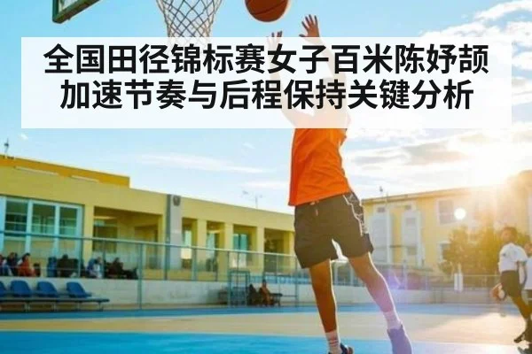 全国田径锦标赛女子百米陈妤颉加速节奏与后程保持关键分析（NG28）